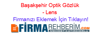 Başakşehir+Optik+Gözlük+-+Lens Firmanızı+Eklemek+İçin+Tıklayın!
