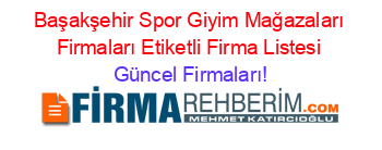 Başakşehir+Spor+Giyim+Mağazaları+Firmaları+Etiketli+Firma+Listesi Güncel+Firmaları!