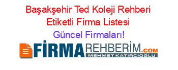 Başakşehir+Ted+Koleji+Rehberi+Etiketli+Firma+Listesi Güncel+Firmaları!
