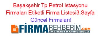 Başakşehir+Tp+Petrol+Istasyonu+Firmaları+Etiketli+Firma+Listesi3.Sayfa Güncel+Firmaları!