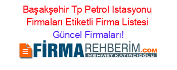 Başakşehir+Tp+Petrol+Istasyonu+Firmaları+Etiketli+Firma+Listesi Güncel+Firmaları!