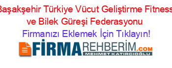 Başakşehir+Türkiye+Vücut+Geliştirme+Fitness+ve+Bilek+Güreşi+Federasyonu Firmanızı+Eklemek+İçin+Tıklayın!