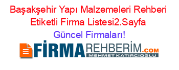 Başakşehir+Yapı+Malzemeleri+Rehberi+Etiketli+Firma+Listesi2.Sayfa Güncel+Firmaları!