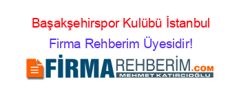 Başakşehirspor+Kulübü+İstanbul Firma+Rehberim+Üyesidir!