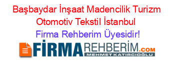Başbaydar+İnşaat+Madencilik+Turizm+Otomotiv+Tekstil+İstanbul Firma+Rehberim+Üyesidir!