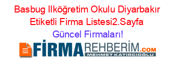 Basbug+Ilköğretim+Okulu+Diyarbakır+Etiketli+Firma+Listesi2.Sayfa Güncel+Firmaları!