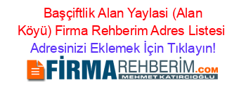 +Başçiftlik+Alan+Yaylasi+(Alan+Köyü)+Firma+Rehberim+Adres+Listesi Adresinizi+Eklemek+İçin+Tıklayın!