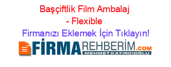 Başçiftlik+Film+Ambalaj+-+Flexible Firmanızı+Eklemek+İçin+Tıklayın!