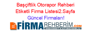 Başçiftlik+Otorapor+Rehberi+Etiketli+Firma+Listesi2.Sayfa Güncel+Firmaları!