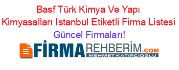 Basf+Türk+Kimya+Ve+Yapı+Kimyasalları+Istanbul+Etiketli+Firma+Listesi Güncel+Firmaları!