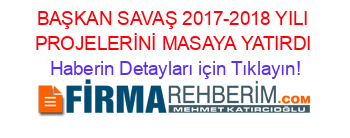 BAŞKAN+SAVAŞ+2017-2018+YILI+PROJELERİNİ+MASAYA+YATIRDI Haberin+Detayları+için+Tıklayın!