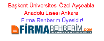 Başkent+Üniversitesi+Özel+Ayşeabla+Anadolu+Lisesi+Ankara Firma+Rehberim+Üyesidir!