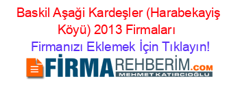 Baskil+Aşaği+Kardeşler+(Harabekayiş+Köyü)+2013+Firmaları+ Firmanızı+Eklemek+İçin+Tıklayın!
