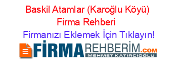 Baskil+Atamlar+(Karoğlu+Köyü)+Firma+Rehberi+ Firmanızı+Eklemek+İçin+Tıklayın!