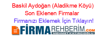 Baskil+Aydoğan+(Aladikme+Köyü)+Son+Eklenen+Firmalar+ Firmanızı+Eklemek+İçin+Tıklayın!