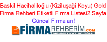 Baskil+Hacihaliloğlu+(Kiziluşaği+Köyü)+Gold+Firma+Rehberi+Etiketli+Firma+Listesi2.Sayfa Güncel+Firmaları!