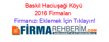 Baskil+Haciuşaği+Köyü+2016+Firmaları+ Firmanızı+Eklemek+İçin+Tıklayın!