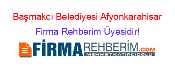 Başmakcı+Belediyesi+Afyonkarahisar Firma+Rehberim+Üyesidir!