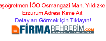 Başöğretmen+İÖO+Osmangazi+Mah.+Yıldızkent+Erzurum+Adresi+Kime+Ait Detayları+Görmek+için+Tıklayın!