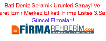 Bati+Deniz+Seramik+Urunleri+Sanayi+Ve+Ticaret+Izmir+Merkez+Etiketli+Firma+Listesi3.Sayfa Güncel+Firmaları!