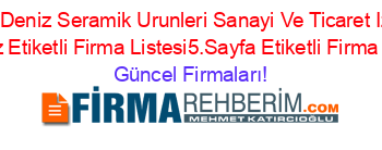 Bati+Deniz+Seramik+Urunleri+Sanayi+Ve+Ticaret+Izmir+Merkez+Etiketli+Firma+Listesi5.Sayfa+Etiketli+Firma+Listesi Güncel+Firmaları!