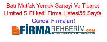 Batı+Mutfak+Yemek+Sanayi+Ve+Ticaret+Limited+S+Etiketli+Firma+Listesi36.Sayfa Güncel+Firmaları!