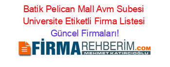 Batik+Pelican+Mall+Avm+Subesi+Universite+Etiketli+Firma+Listesi Güncel+Firmaları!