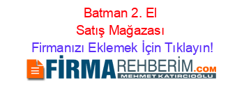 Batman+2.+El+Satış+Mağazası Firmanızı+Eklemek+İçin+Tıklayın!