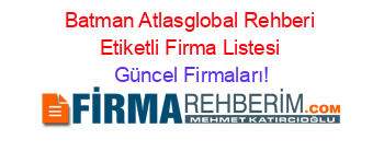 Batman+Atlasglobal+Rehberi+Etiketli+Firma+Listesi Güncel+Firmaları!