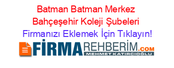 Batman+Batman+Merkez+Bahçeşehir+Koleji+Şubeleri Firmanızı+Eklemek+İçin+Tıklayın!