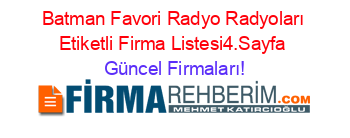 Batman+Favori+Radyo+Radyoları+Etiketli+Firma+Listesi4.Sayfa Güncel+Firmaları!