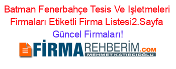 Batman+Fenerbahçe+Tesis+Ve+Işletmeleri+Firmaları+Etiketli+Firma+Listesi2.Sayfa Güncel+Firmaları!