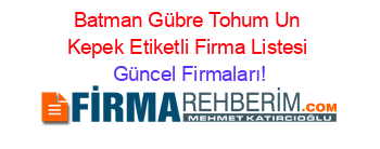 Batman+Gübre+Tohum+Un+Kepek+Etiketli+Firma+Listesi Güncel+Firmaları!