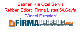 Batman+Kıa+Ozel+Servis+Rehberi+Etiketli+Firma+Listesi54.Sayfa Güncel+Firmaları!