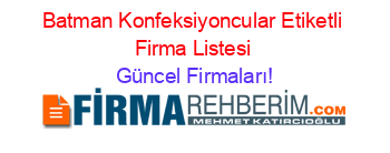 Batman+Konfeksiyoncular+Etiketli+Firma+Listesi Güncel+Firmaları!