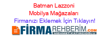 Batman+Lazzoni+Mobilya+Mağazaları Firmanızı+Eklemek+İçin+Tıklayın!