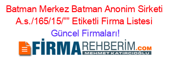 Batman+Merkez+Batman+Anonim+Sirketi+A.s./165/15/””+Etiketli+Firma+Listesi Güncel+Firmaları!