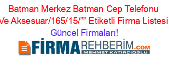 Batman+Merkez+Batman+Cep+Telefonu+Ve+Aksesuar/165/15/””+Etiketli+Firma+Listesi Güncel+Firmaları!