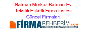 Batman+Merkez+Batman+Ev+Tekstili+Etiketli+Firma+Listesi Güncel+Firmaları!