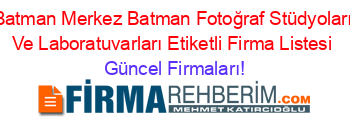 Batman+Merkez+Batman+Fotoğraf+Stüdyoları+Ve+Laboratuvarları+Etiketli+Firma+Listesi Güncel+Firmaları!