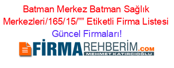 Batman+Merkez+Batman+Sağlık+Merkezleri/165/15/””+Etiketli+Firma+Listesi Güncel+Firmaları!
