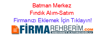 Batman+Merkez+Fındık+Alım-Satım Firmanızı+Eklemek+İçin+Tıklayın!