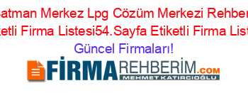 Batman+Merkez+Lpg+Cözüm+Merkezi+Rehberi+Etiketli+Firma+Listesi54.Sayfa+Etiketli+Firma+Listesi Güncel+Firmaları!