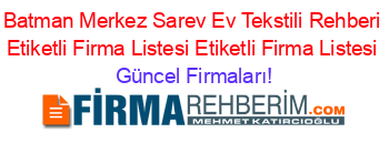 Batman+Merkez+Sarev+Ev+Tekstili+Rehberi+Etiketli+Firma+Listesi+Etiketli+Firma+Listesi Güncel+Firmaları!