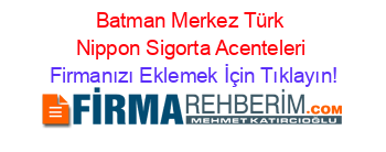 Batman+Merkez+Türk+Nippon+Sigorta+Acenteleri Firmanızı+Eklemek+İçin+Tıklayın!