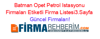 Batman+Opet+Petrol+Istasyonu+Firmaları+Etiketli+Firma+Listesi3.Sayfa Güncel+Firmaları!