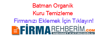 Batman+Organik+Kuru+Temizleme Firmanızı+Eklemek+İçin+Tıklayın!