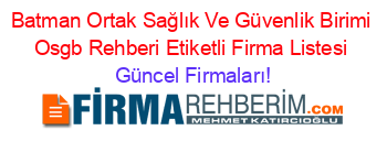 Batman+Ortak+Sağlık+Ve+Güvenlik+Birimi+Osgb+Rehberi+Etiketli+Firma+Listesi Güncel+Firmaları!