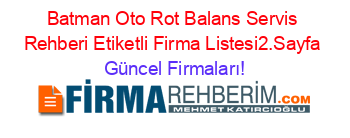 Batman+Oto+Rot+Balans+Servis+Rehberi+Etiketli+Firma+Listesi2.Sayfa Güncel+Firmaları!