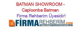 BATMAN+SHOWROOM+-+Caploonba+Batman Firma+Rehberim+Üyesidir!